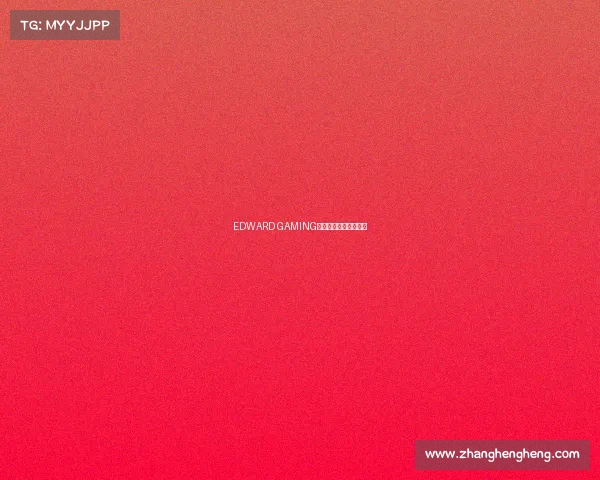 EDWARD GAMING：电竞世界的璀璨力量